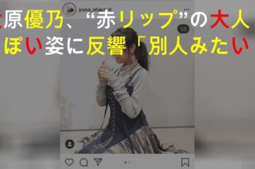 大原優乃、ざっくり胸元の“透けジャージ”姿に反響「別人みたい」「色っぽい」