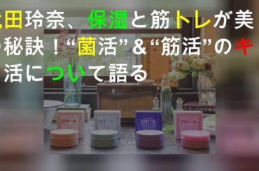 武田玲奈、保湿と筋トレが美の秘訣！“菌活”＆“筋活”のWキン活について語る