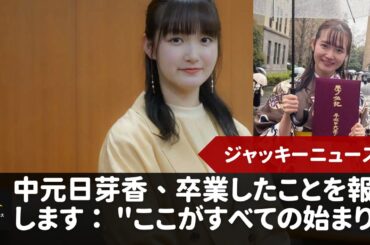 【元乃木坂46の中元日芽香 】元乃木坂46の中元日芽香が、5年間の在籍を経て26歳で早稲田大学を卒業したことを報告します： "ここがすべての始まり"