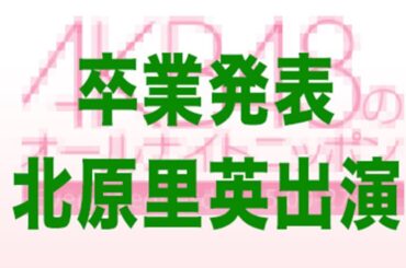 北原里英卒業を語る 峯岸みなみ 指原莉乃  須藤凜々花  全員涙！【音声】