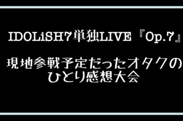 【アイナナ】IDOLiSH7初単独LIVE！「Op.7」現地参戦予定だったオタクのひとり感想大会【松井玲奈】