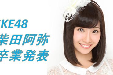 SKE48柴田阿弥が卒業を発表