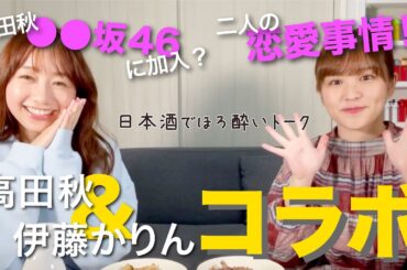 【コラボ】伊藤かりんちゃんコラボ後編！高田秋は●●坂46！？| 高田秋のほろよい気分
