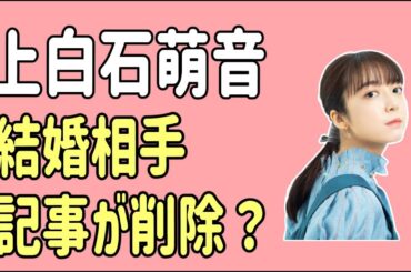 上白石萌音　結婚相手記事が削除？
