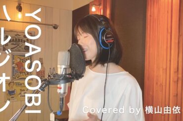 [歌ってみた] ハルジオン / YOASOBI Covered by 横山由依