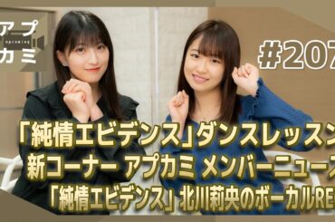 【アプカミ#207】「純情エビデンス」ダンスレッスン・新コーナー アプカミ メンバーニュース・「純情エビデンス」北川莉央のボーカルREC MC : 野中美希 羽賀朱音
