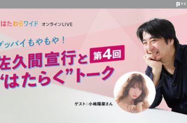 【4/10(月)20:00～】第4回 グッバイもやもや！佐久間宣行と“はたらく”トーク ＜ゲスト 小嶋陽菜さん＞