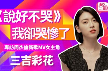 《說好不哭》我卻哭慘了！專訪周杰倫新歌MV女主角三吉彩花·上【和飯情報局】