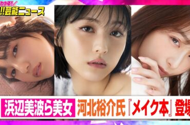 浜辺美波＆川口春奈＆宇垣美里らが美しすぎるショット...　人気ヘアメイク・河北裕介氏『メイク本』第2弾に登場　【動画でわかる！注目芸能ニュース】