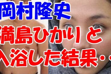 ナイナイ岡村、満島ひかりと入浴した結果ｗｗｗｗｗｗｗｗ