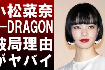 【 衝撃 】 かつて 「 BIGBANG 」 の リーダー G-DRAGON と 噂 されていた 小松菜奈 その 破局 理由 が ヤバイ ！