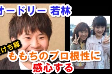 【オードリー】若林、どけち隊のももち（嗣永桃子）のプロ根性に感心する