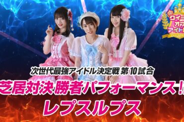 クイーン オブ アイドル's 第10試合 芝居対決勝利パフォーマンス レプスルプス～星生堂々