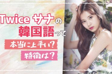 TWICE サナ(SANA)の韓国語って、本当に上手い？その特徴は？