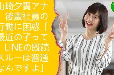 山崎夕貴アナ　後輩社員の行動に困惑「最近の子って、LINEの既読スルーは普通なんですよ」