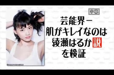 【水曜日のダウンタウン】➥〚芸能界一肌がキレイなのは綾瀬はるか説〛