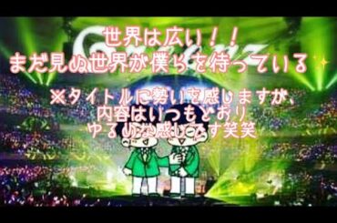 #199  世界は広い✨まだ見ぬ世界が僕らを待っている！！