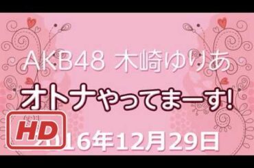2016.12.29 AKB48 木﨑ゆりあ オトナやってまーす！ 【木崎ゆりあ 】