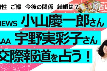 【占い】文春砲 NEWS・小山慶一郎さんとAAA・宇野実彩子さんが交際・半同棲報道！ 結婚は？ 相性、ご縁、今後を占ってみた！（2023/4/12撮影）
