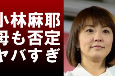 【衝撃】小林麻耶が実の母親までも否定し始めた‼その内容がヤバすぎる...