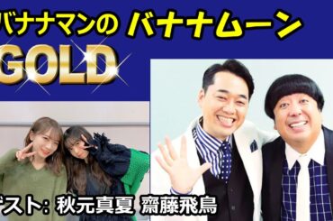 2021.12.31 バナナマンのバナナムーンGOLD ゲスト: 秋元真夏, 齋藤飛鳥 乃木坂46