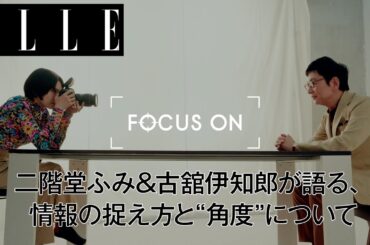 二階堂ふみ&古舘伊知郎が語る、情報の捉え方と“角度”について｜FOCUS ON Vol.12｜ ELLE Japan