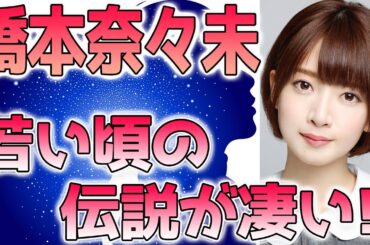 橋本奈々未、若い頃(昔)の伝説エピソードが凄すぎる！