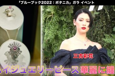 三吉彩花がハイジュエリーピースを纏って登壇！「ブルーブック2022：ボタニカ」ガラ イベント