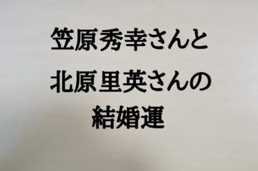 笠原秀幸さんと北原里英さんの結婚運　#笠原秀幸　#北原里英　#結婚運