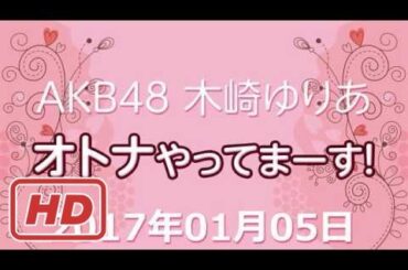 2017.01.05 AKB48 木﨑ゆりあ オトナやってまーす！ 【木崎ゆりあ 】