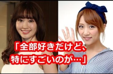 小嶋陽菜を好きすぎる高橋みなみが熱弁！「全部好きだけど、特にすごいのが…」