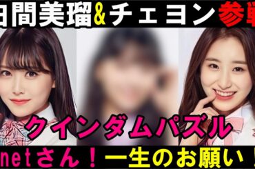 Mnetさんこの子もお願い！クインダムパズルに元IZ*ONEチェヨンと元NMB48の白間美瑠が参戦か！