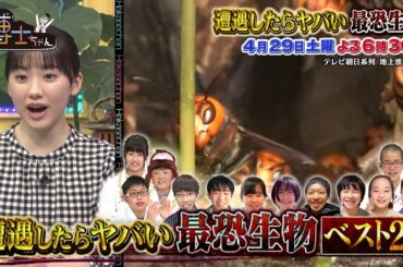 4月29日（土）サンドウィッチマン＆芦田愛菜の博士ちゃん 遭遇したらヤバい最恐生物ベスト20を生き物大好き博士ちゃんが大発表2.5時間SP！