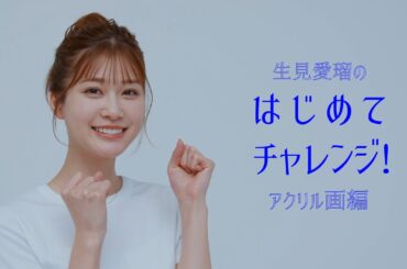 生見愛瑠のはじめてチャレンジ_アクリル画編