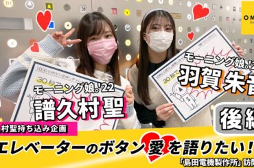 モーニング娘。’22 譜久村聖・羽賀朱音 エレベーターのボタン愛を語りたい!! ～「島田電機製作所」訪問編～後編