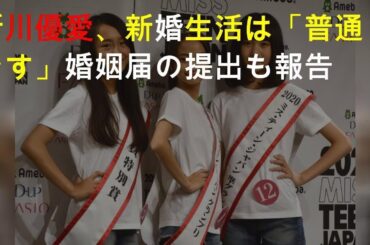 一般人と結婚、新川優愛の新婚生活
