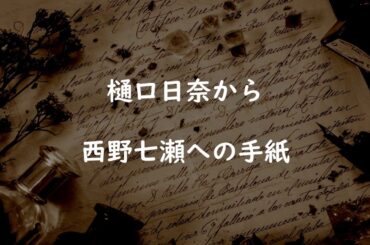 [乃木坂46]樋口日奈から西野七瀬への手紙全文「全てがずっと前から大好き」