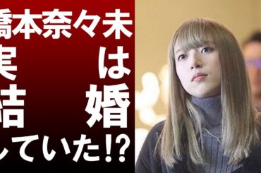 【衝撃】元乃木坂46のメンバー橋本奈々未はすでに結婚していた！？その衝撃の真実はいかに！