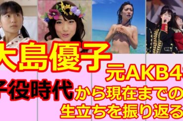 【大島優子のストーリー】元AKB48　卒業　総選挙　脱ぎやがれ　子役　ヘビーローテーション 結婚