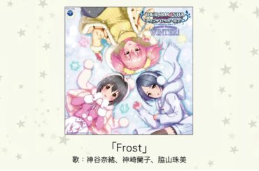 【アイドルマスター】「Frost」(歌：神谷奈緒、神崎蘭子、脇山珠美)