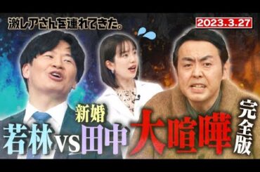 【激レアさん】若林vs新婚田中 大喧嘩完全版/ 2023.3.27放送