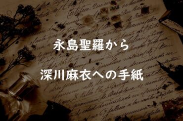 [乃木坂46]永島聖羅から深川麻衣への手紙全文「私の変な写真のフォルダ」