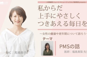 大塚製薬 ニュートラシューティカルズ事業部 presents 私 からだ 上手にやさしくつきあえる毎日を。～女性の健康や更年期について語ろう～
