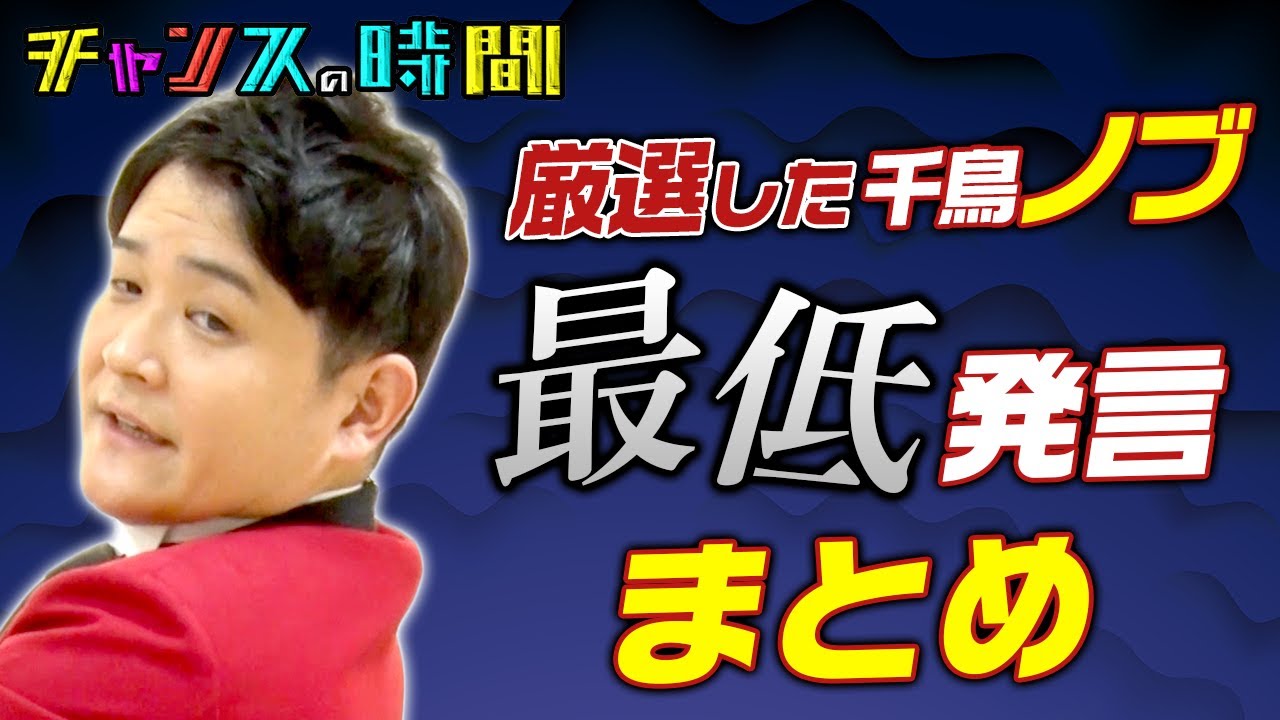 【面白くない】千鳥ノブが後輩、先輩、芸人、アイドル関係なく最低発言連発!? 大人気の千鳥ノブのまさかの「最低発言まとめ」が見られるのはチャンスの時間だけ  千鳥MC『チャンスの時間』 【面白くない】千鳥ノブが後輩、先輩、芸人、アイドル関係なく最低発言連発!? 大人気の千鳥ノブのまさかの「最低発言まとめ」が見られるのはチャンスの時間だけ  千鳥MC『チャンスの時間』