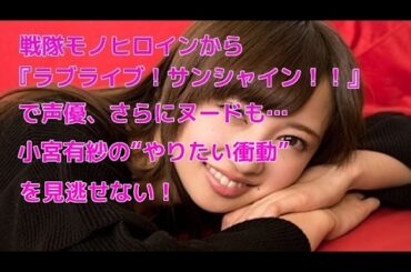 戦隊モノヒロインから『ラブライブ！サンシャイン！！』で声優、さらにヌードも…小宮有紗の“やりたい衝動”を見逃せない！