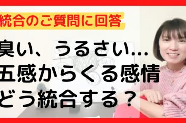 【統合ワーク】匂いが臭い、音がうるさいなどの五感からくる感情はどう統合していけばいいですか？