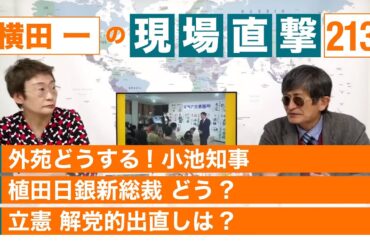 【横田一の現場直撃 No.213】◆外苑どうする! 小池知事 ◆植田日銀新総裁 どう? ◆立憲 解党的出直しは?　20230501
