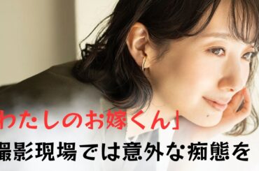 【波瑠】がドラマ「わたしのお嫁くん」撮影現場で見せたベタベタ素顔