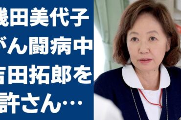 浅田美代子が親友・山口百恵の現在を暴露した内容やがん闘病の噂の真相に言葉を失う…「釣りバカ日誌」でも有名な女優と吉田拓郎との早すぎる離婚理由に驚きを隠せない…