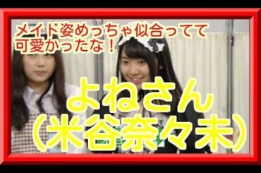 米谷奈々未と長濱ねるは仲良さそ！メイド姿が可愛かったな！